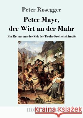Peter Mayr, der Wirt an der Mahr: Ein Roman aus der Zeit der Tiroler Freiheitskämpfe Peter Rosegger 9783743709355 Hofenberg - książka