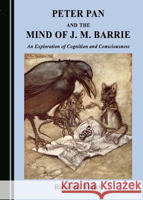 Peter Pan and the Mind of J. M. Barrie: An Exploration of Cognition and Consciousness Rosalind Ridley 9781443895101 Cambridge Scholars Publishing - książka