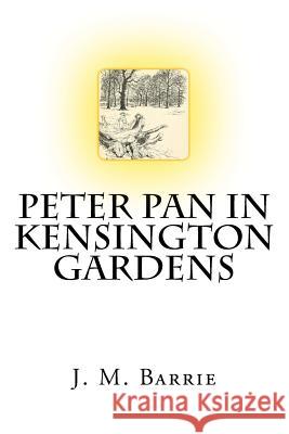 Peter Pan In Kensington Gardens The Classic Story Written by J. M. Barrie Barrie, James Matthew 9781981920945 Createspace Independent Publishing Platform - książka