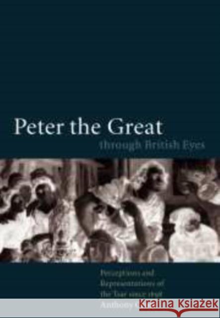 Peter the Great Through British Eyes: Perceptions and Representations of the Tsar Since 1698 Cross, Anthony 9780521782982 Cambridge University Press - książka