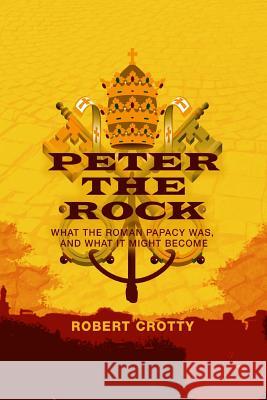 Peter the Rock: What the Roman Papacy Was, and What It Might Become MR Robert Crotty 9780867860979 Spectrum Publications - książka