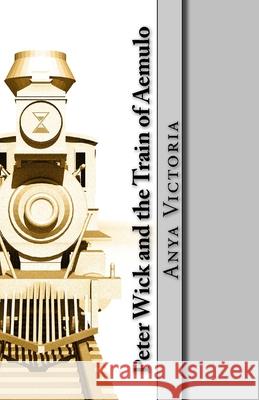 Peter Wick and the Train of Aemulo Anya Victoria 9781519697523 Createspace Independent Publishing Platform - książka