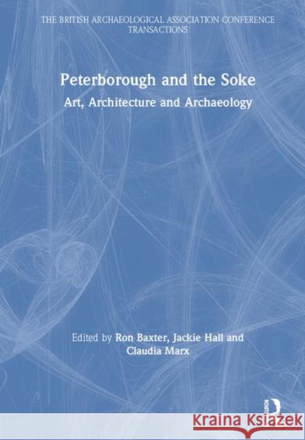 Peterborough and the Soke: Art, Architecture and Archaeology Ron Baxter Jackie Hall Claudia Marx 9780367173760 Routledge - książka