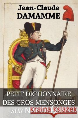 Petit Dictionnaire des Gros Mensonges sur Napoléon Damamme, Jean-Claude 9782958488802 Jean-Claude Damamme - książka