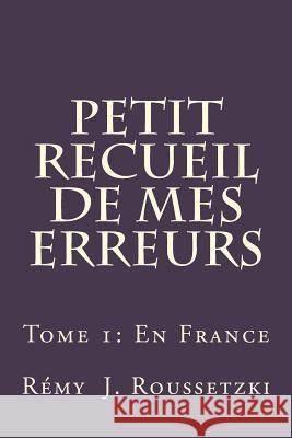 Petit Recueil de mes Erreurs: Tome 1: En France Roussetzki, Remy J. 9781987518016 Createspace Independent Publishing Platform - książka