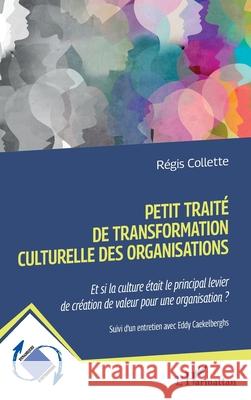 Petit trait? de transformation culturelle des organisations: Et si la culture ?tait le principal levier de cr?ation de valeur pour une organisation ? R?gis Collette 9782336498522 Editions L'Harmattan - książka