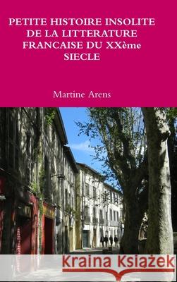 PETITE HISTOIRE INSOLITE DE LA LITTERATURE FRANCAISE DU XX?me SIECLE Martine Arens 9780244797737 Lulu.com - książka