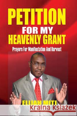 Petition For My Heavenly Grant: Prayers For Manifestation And Harvest Miti, E. 9781512280364 Createspace - książka