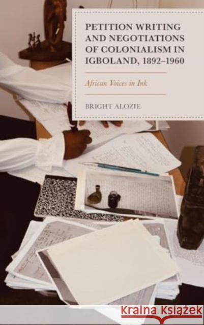 Petition Writing and Negotiations of Colonialism in Igboland, 1892–1960: African Voices in Ink Bright Alozie 9781666966923 Lexington Books - książka