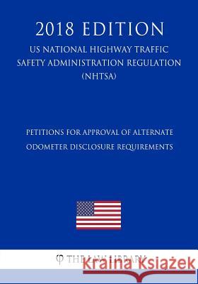 Petitions for Approval of Alternate Odometer Disclosure Requirements (US National Highway Traffic Safety Administration Regulation) (NHTSA) (2018 Edit The Law Library 9781729862612 Createspace Independent Publishing Platform - książka