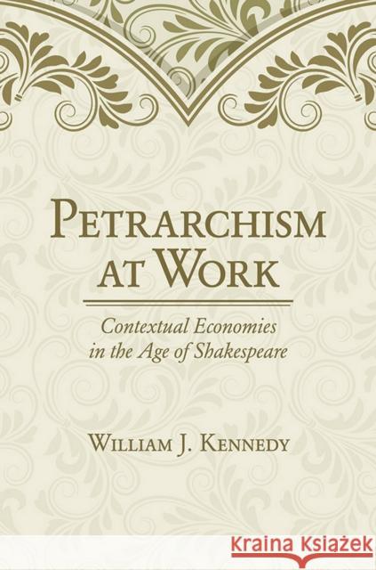 Petrarchism at Work: Contextual Economies in the Age of Shakespeare William J., Jr. Kennedy 9781501700019 Cornell University Press - książka