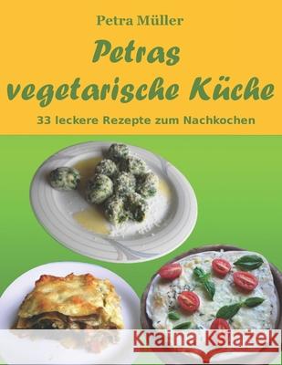Petras vegetarische Küche: 33 leckere Rezepte zum Nachkochen Müller, Petra 9781530003020 Createspace Independent Publishing Platform - książka
