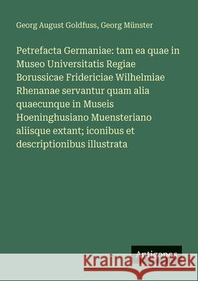 Petrefacta Germaniae: tam ea quae in Museo Universitatis Regiae Borussicae Fridericiae Wilhelmiae Rhenanae servantur quam alia quaecunque in Museis Ho Georg M?nster Georg August Goldfuss 9783388472027 Antigonos Verlag - książka
