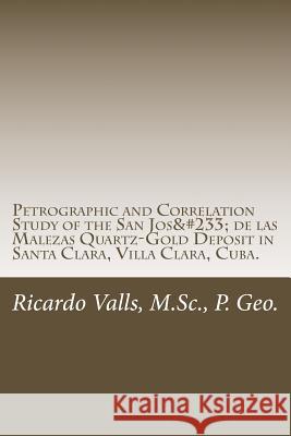Petrographic and Correlation Study of the San José de las Malezas Quartz-Gold Deposit: Santa Clara, Villa Clara, Cuba Valls P. Geo, Ricardo a. 9781533521545 Createspace Independent Publishing Platform - książka
