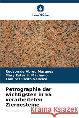 Petrographie der wichtigsten in ES verarbeiteten Ziergesteine de Abreu Marques, Rodson, S. Machado, Mary Ester, Costa Velasco, Tamires 9786207646708 Verlag Unser Wissen - książka