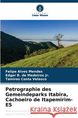 Petrographie des Gemeindeparks Itabira, Cachoeiro de Itapemirim-ES Alves Mendes, Felipe, Medeiros Jr., Edgar B. de, Velasco, Tamires Costa 9786207831722 Verlag Unser Wissen - książka