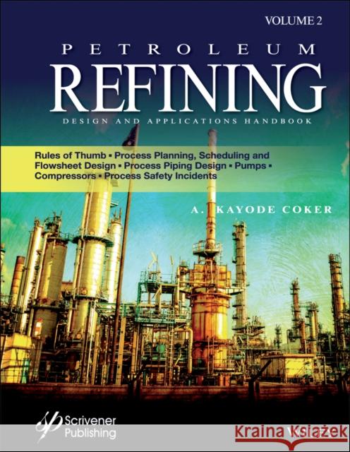Petroleum Refining Design and Applications Handbook, Volume 2: Rules of Thumb, Process Planning, Scheduling, and Flowsheet Design, Process Piping Desi Coker, A. Kayode 9781119476412 Wiley-Scrivener - książka