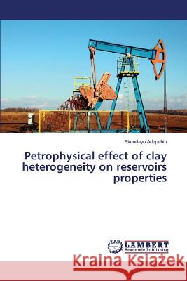 Petrophysical Effect of Clay Heterogeneity on Reservoirs Properties Adepehin Ekundayo 9783659523632 LAP Lambert Academic Publishing - książka