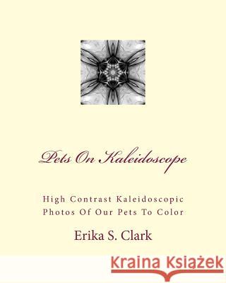 Pets On Kaleidoscope: High Contrast Kaleidoscopic Photos Of Our Pets To Color Clark, Erika S. 9781535367127 Createspace Independent Publishing Platform - książka