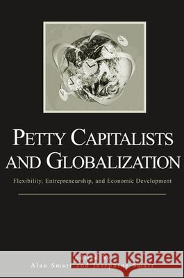 Petty Capitalists and Globalization: Flexibility, Entrepreneurship, and Economic Development Alan Smart Smart Josephine 9780791464007 State University of New York Press - książka