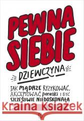 Pewna siebie dziewczyna. Jak mądrze ryzykować... Katty Kay, Claire Shipman 9788308084502 Literackie - książka