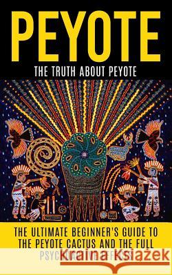 Peyote: The Truth About Peyote: The Ultimate Beginner's Guide to the Peyote Cactus (Lophophora williamsii) And The Full Psycho Willis, Colin 9781515165286 Createspace - książka