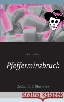 Pfefferminzbruch: Zuckersüß & Bitterböse Tanja Wahle 9783739219325 Books on Demand - książka