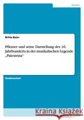 Pfitzner und seine Darstellung des 16. Jahrhunderts in der musikalischen Legende 'Palestrina' Britta Baier 9783656143321 Grin Verlag - książka