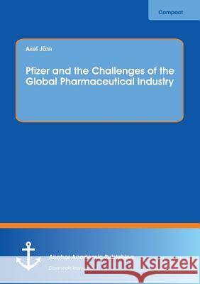 Pfizer and the Challenges of the Global Pharmaceutical Industry Axel Jorn 9783960670063 Anchor Academic Publishing - książka