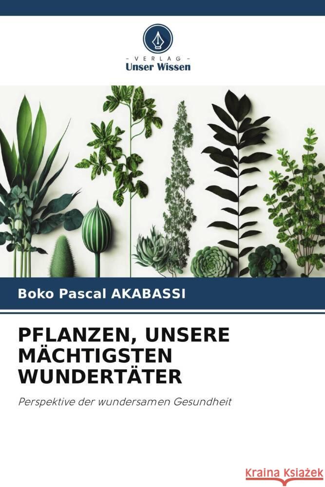 PFLANZEN, UNSERE MÄCHTIGSTEN WUNDERTÄTER AKABASSI, BOKO PASCAL 9786206417408 Verlag Unser Wissen - książka