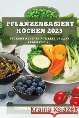 Pflanzenbasiert Kochen 2023: Leckere Rezepte fur eine vegane Lebensweise Anna Schneider   9781783818204 Anna Schneider - książka