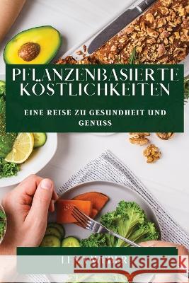 Pflanzenbasierte Koestlichkeiten: Eine Reise zu Gesundheit und Genuss Lena Weber   9781835194911 Lena Weber - książka