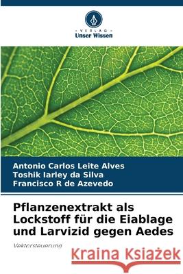 Pflanzenextrakt als Lockstoff für die Eiablage und Larvizid gegen Aedes Leite Alves, Antonio Carlos, Da Silva, Toshik Iarley, de Azevedo, Francisco R 9786200827234 Verlag Unser Wissen - książka