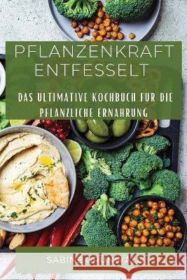 Pflanzenkraft Entfesselt: Das ultimative Kochbuch fur die pflanzliche Ernahrung Sabine Grunwald   9781835199206 Sabine Grunwald - książka