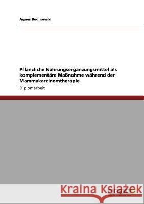 Pflanzliche Nahrungsergänzungsmittel als komplementäre Maßnahme während der Mammakarzinomtherapie Budnowski, Agnes 9783640686308 Grin Verlag - książka