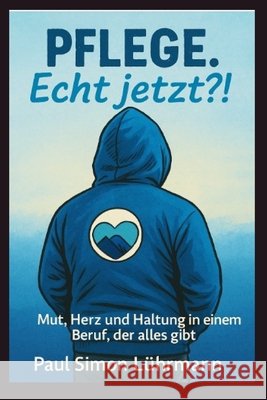Pflege. Echt jetzt?!: Mut, Herz und Haltung in einem Beruf, der alles gibt Lührmann, Paul Simon 9798277385852 Independently Published - książka