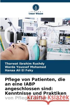 Pflege von Patienten, die an eine IABP angeschlossen sind: Kenntnisse und Praktiken von Pflegekräften Rushdy, Tharwat Ibrahim, Mohamed, Warda Youssef, El Feky, Hanaa Ali 9786209395789 Verlag Unser Wissen - książka