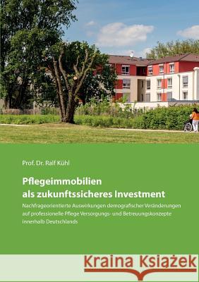 Pflegeimmobilien als zukunftssicheres Investment: Nachfrageorientierte Auswirkungen demografischer Veränderungen auf professionelle Pflege Versorgungs Kühl, Ralf 9783743133556 Books on Demand - książka