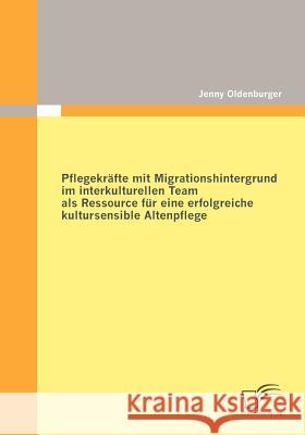 Pflegekräfte mit Migrationshintergrund im interkulturellen Team als Ressource für eine erfolgreiche kultursensible Altenpflege Oldenburger, Jenny 9783842850163 Diplomica - książka