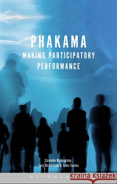 Phakama: Making Participatory Performance Caoimhe McAvinchey Fabio Santos Lucy Richardson 9781350044456 Bloomsbury Methuen Drama - książka