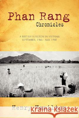 Phan Rang Chronicles: A British Surgeon in Vietnam, Sept., 1966 - May, 1968 Henry Hamilton 9781430320074 Lulu.com - książka