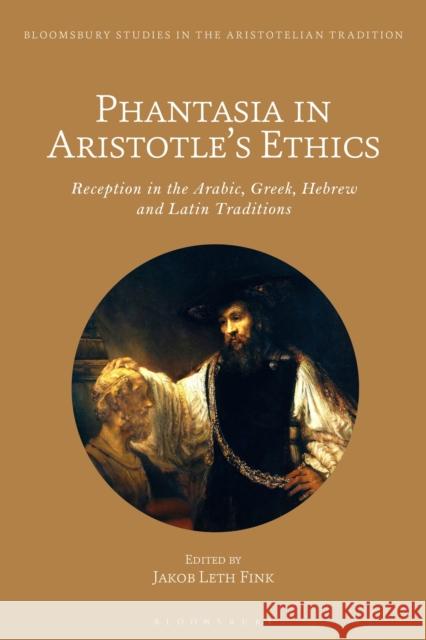 Phantasia in Aristotle's Ethics: Reception in the Arabic, Greek, Hebrew and Latin Traditions Jakob Leth Fink Marco Sgarbi 9781350028005 Bloomsbury Academic - książka