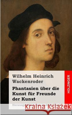 Phantasien über die Kunst für Freunde der Kunst: Herausgegeben von Ludwig Tieck Wackenroder, Wilhelm Heinrich 9781482769609 Createspace - książka