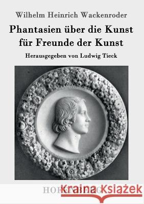 Phantasien über die Kunst für Freunde der Kunst: Herausgegeben von Ludwig Tieck Wackenroder, Wilhelm Heinrich 9783843034807 Hofenberg - książka