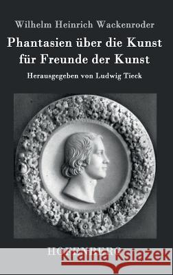 Phantasien über die Kunst für Freunde der Kunst: Herausgegeben von Ludwig Tieck Wackenroder, Wilhelm Heinrich 9783843034814 Hofenberg - książka