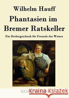 Phantasien im Bremer Ratskeller: Ein Herbstgeschenk für Freunde des Weines Hauff, Wilhelm 9783843033473 Hofenberg - książka