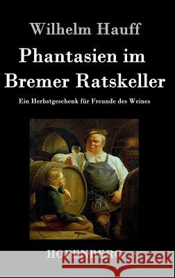 Phantasien im Bremer Ratskeller: Ein Herbstgeschenk für Freunde des Weines Hauff, Wilhelm 9783843033480 Hofenberg - książka