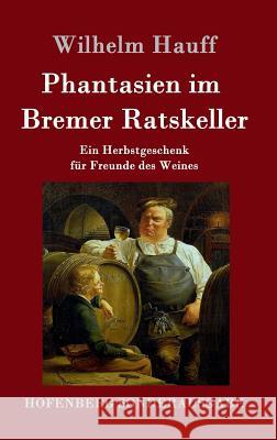 Phantasien im Bremer Ratskeller: Ein Herbstgeschenk für Freunde des Weines Wilhelm Hauff 9783861998259 Hofenberg - książka