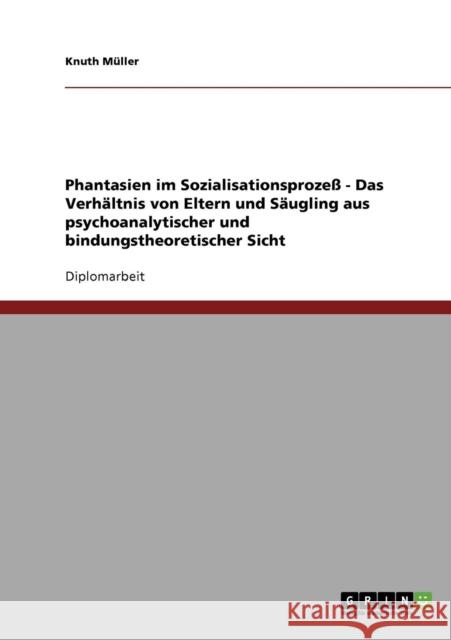 Phantasien im Sozialisationsprozeß - Das Verhältnis von Eltern und Säugling aus psychoanalytischer und bindungstheoretischer Sicht Müller, Knuth 9783638698085 Grin Verlag - książka