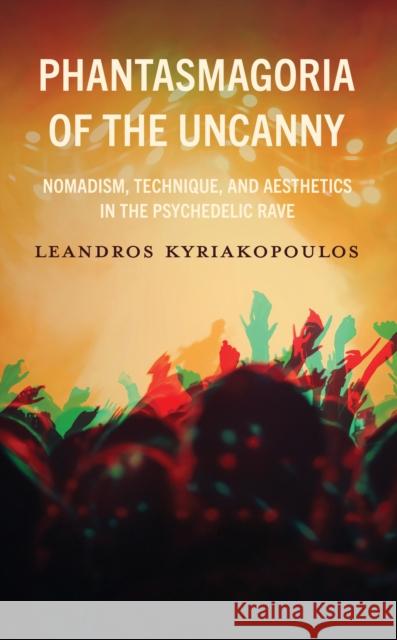 Phantasmagoria of the Uncanny: Nomadism, Technique, and Aesthetics in the Psychedelic Rave Leandros Kyriakopoulos 9781666937251 Lexington Books - książka